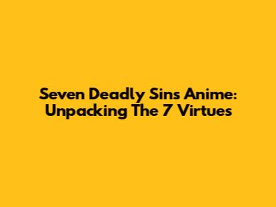 Seven Deadly Sins Anime: Unpacking The 7 Virtues