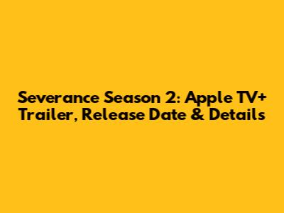 Severance Season 2: Apple TV+ Trailer, Release Date & Details