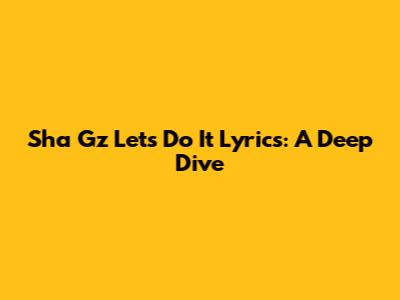 Sha Gz 'Let's Do It' Lyrics: A Deep Dive
