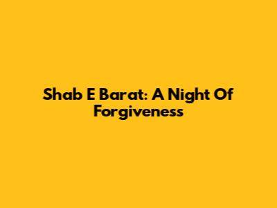 Shab E Barat: A Night Of Forgiveness