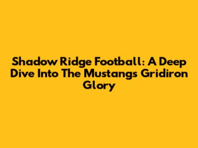 Shadow Ridge Football: A Deep Dive Into The Mustangs' Gridiron Glory