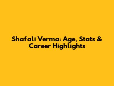 Shafali Verma: Age, Stats & Career Highlights
