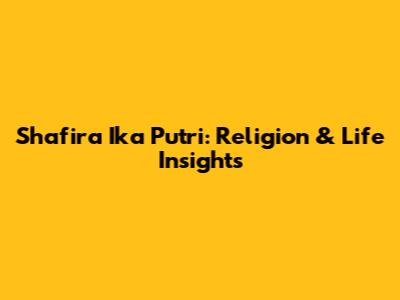 Shafira Ika Putri: Religion & Life Insights