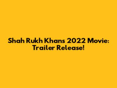 Shah Rukh Khan's 2022 Movie: Trailer Release!