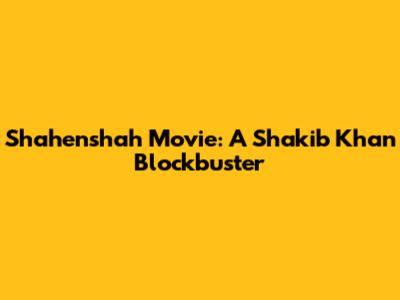 Shahenshah Movie: A Shakib Khan Blockbuster
