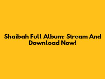 Shaibah Full Album: Stream And Download Now!