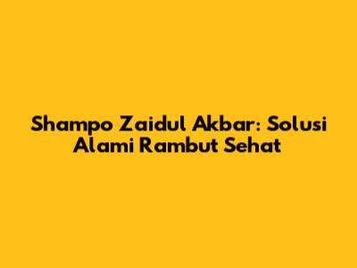 Shampo Zaidul Akbar: Solusi Alami Rambut Sehat