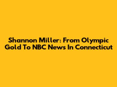 Shannon Miller: From Olympic Gold To NBC News In Connecticut