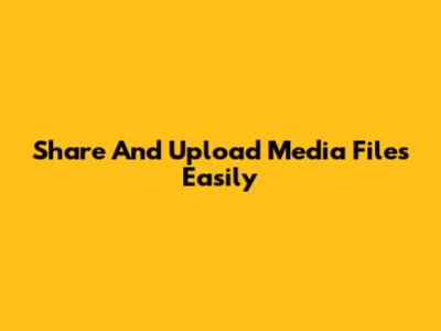 Share And Upload Media Files Easily