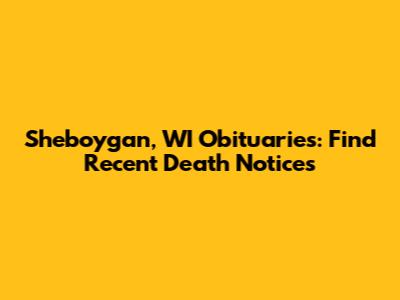 Sheboygan, WI Obituaries: Find Recent Death Notices