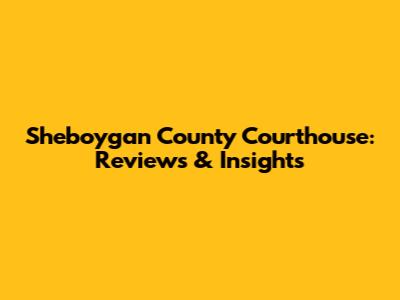Sheboygan County Courthouse: Reviews & Insights