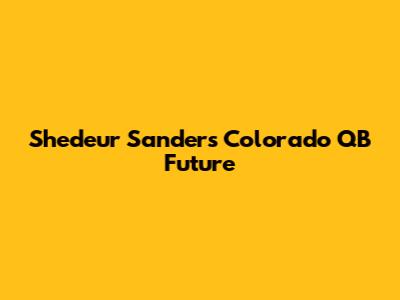 Shedeur Sanders' Colorado QB Future