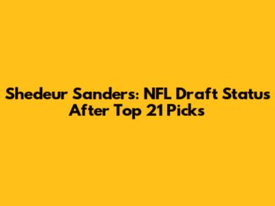 Shedeur Sanders: NFL Draft Status After Top 21 Picks