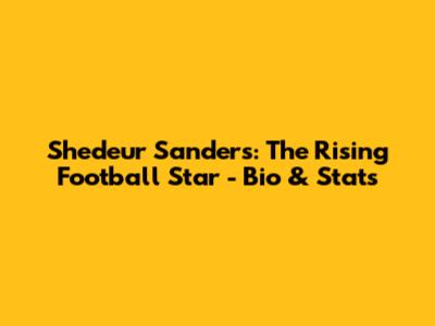 Shedeur Sanders: The Rising Football Star - Bio & Stats