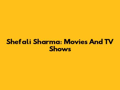 Shefali Sharma: Movies And TV Shows