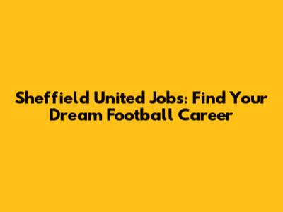 Sheffield United Jobs: Find Your Dream Football Career