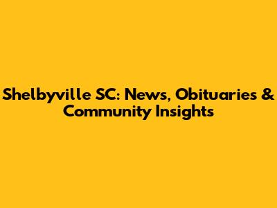 Shelbyville SC: News, Obituaries & Community Insights