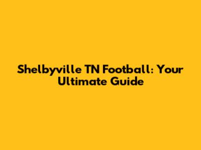 Shelbyville TN Football: Your Ultimate Guide