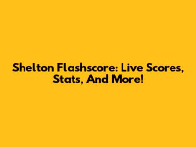 Shelton Flashscore: Live Scores, Stats, And More!