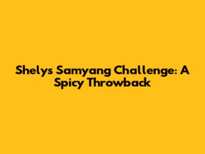 Shely's Samyang Challenge: A Spicy Throwback