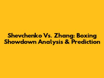 Shevchenko Vs. Zhang: Boxing Showdown Analysis & Prediction