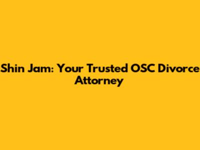 Shin Jam: Your Trusted OSC Divorce Attorney