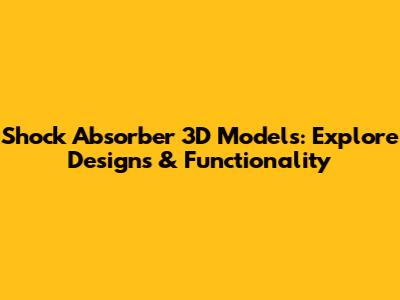 Shock Absorber 3D Models: Explore Designs & Functionality