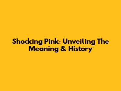 Shocking Pink: Unveiling The Meaning & History