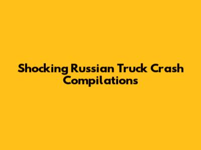 Shocking Russian Truck Crash Compilations