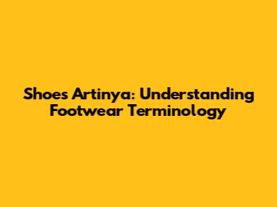 Shoes Artinya: Understanding Footwear Terminology