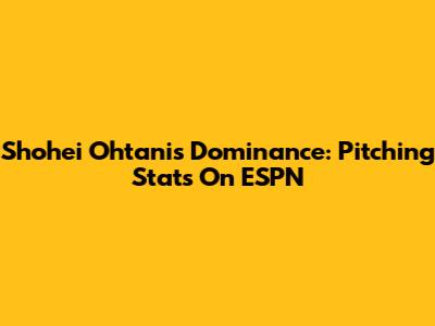 Shohei Ohtani's Dominance: Pitching Stats On ESPN