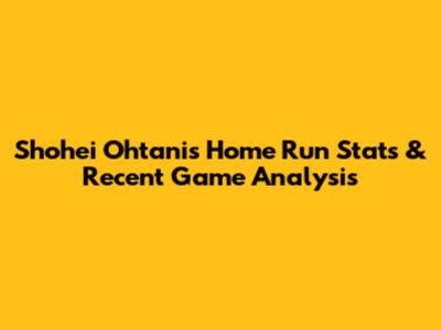 Shohei Ohtani's Home Run Stats & Recent Game Analysis