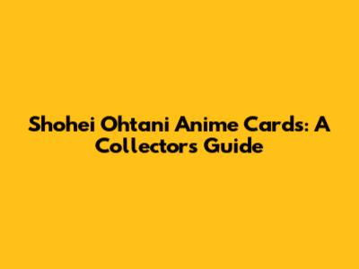 Shohei Ohtani Anime Cards: A Collector's Guide