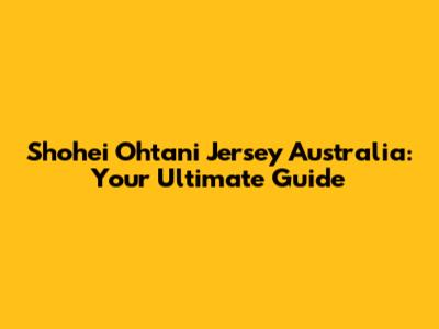 Shohei Ohtani Jersey Australia: Your Ultimate Guide