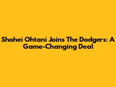Shohei Ohtani Joins The Dodgers: A Game-Changing Deal