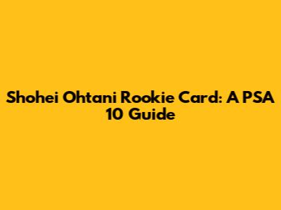 Shohei Ohtani Rookie Card: A PSA 10 Guide