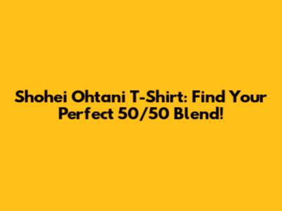 Shohei Ohtani T-Shirt: Find Your Perfect 50/50 Blend!