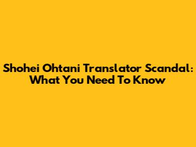 Shohei Ohtani Translator Scandal: What You Need To Know