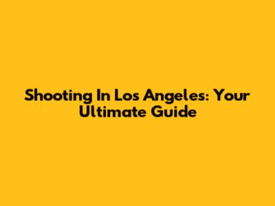 Shooting In Los Angeles: Your Ultimate Guide