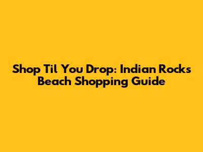 Shop 'Til You Drop: Indian Rocks Beach Shopping Guide