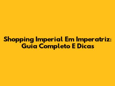 Shopping Imperial Em Imperatriz: Guia Completo E Dicas