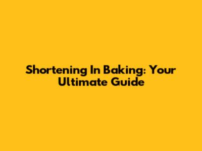 Shortening In Baking: Your Ultimate Guide