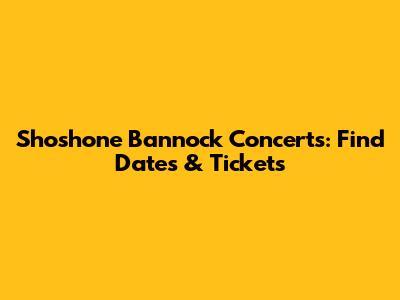 Shoshone Bannock Concerts: Find Dates & Tickets