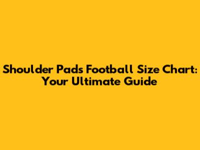 Shoulder Pads Football Size Chart: Your Ultimate Guide