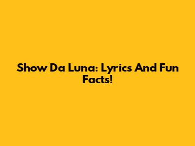 Show Da Luna: Lyrics And Fun Facts!