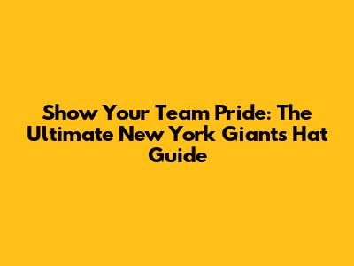 Show Your Team Pride: The Ultimate New York Giants Hat Guide