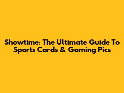 Showtime: The Ultimate Guide To Sports Cards & Gaming Pics