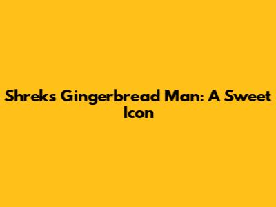 Shrek's Gingerbread Man: A Sweet Icon
