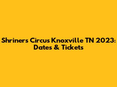 Shriners Circus Knoxville TN 2023: Dates & Tickets