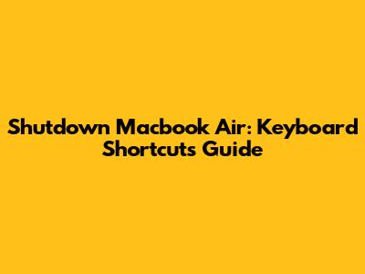 Shutdown Macbook Air: Keyboard Shortcuts Guide
